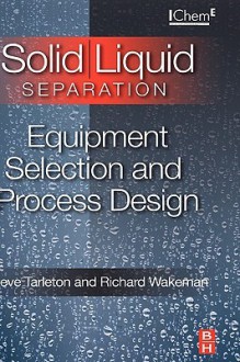 Solid/Liquid Separation: Equipment Selection and Process Design - E. S. Tarleton, Richard Wakeman, E. S. Tarleton