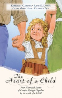 The Heart of a Child - Kimberley Comeaux, Cathy Marie Hake, Susan K. Downs, Kathleen Paul