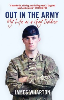 Out In The Army: My Life As A Gay Soldier - James Wharton