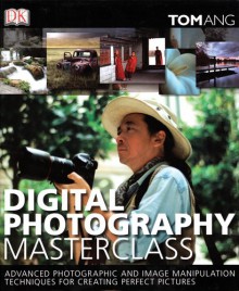 Digital Photography Masterclass: Advanced Photographic and Image Manipulation Techniques for Creating Perfect Pictures - Tom Ang