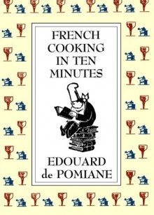 French Cooking in Ten Minutes: Adapting to the Rhythm of Modern Life - Edouard de Pomiane, Philip Hyman, Mary Hyman