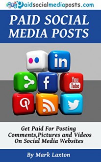 Paid Social Media Posts - Make Money Online By Posting Comments, Pictures and Videos on Social Media Websites: You can make money online by getting paid for doing stuff you're already doing! - Mark Laxton