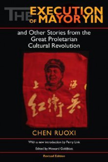 The Execution of Mayor Yin and Other Stories from the Great Proletarian Cultural Revolution - Ruoxi [Jo-Hsi] Chen, Howard Goldblatt, Perry Link