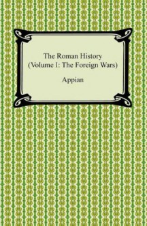 The Roman History (Volume I: The Foreign Wars) - Appian, Horace White