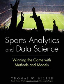 Sports Analytics and Data Science: Winning the Game with Methods and Models (FT Press Analytics) - Thomas Miller