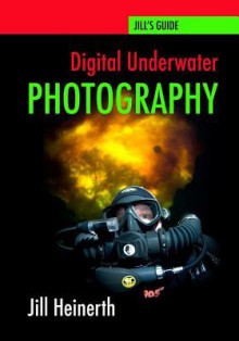 Digital Underwater Photography: Jill Heinerth's Guide to Digital Underwater Photography - Jill Heinerth, Robert McClellan