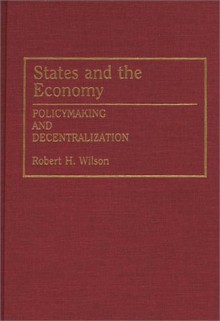 States and the Economy: Policymaking and Decentralization - Robert H. Wilson