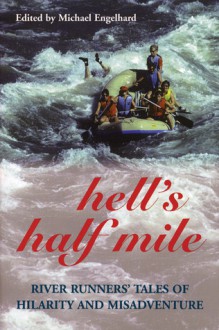 Hell's Half Mile: River Runners' Tales of Hilarity and Misadventure - Michael Engelhard