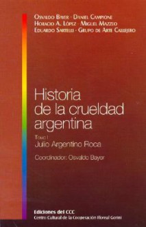 Historia De La Crueldad Argentina Tomo I: Julio Argentino Roca (Spanish Edition) - Osvaldo Bayer