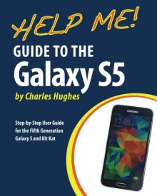 Help Me! Guide to the Galaxy S5: Step-by-Step User Guide for the Fifth Generation Galaxy S and Kit Kat - Charles Hughes