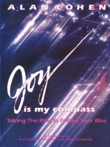 Joy is My Compass: Taking the Risk to Follow Your Bliss - Alan Cohen