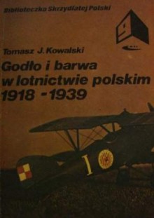 Godło i barwa w lotnictwie polskim 1918-1939 - Tomasz J. Kowalski