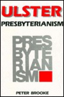 Ulster Presbyterianism: The Historical Perspective, 1610 1970 - Peter Brooke