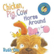 Chicken, Pig, Cow Horse Around - Ruth Ohi