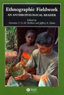 Ethnographic Fieldwork: An Anthropological Reader (Blackwell Anthologies in Social and Cultural Anthropology) - Antonius C.G.M. Robben