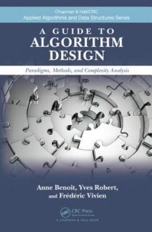 A Guide to Algorithm Design: Paradigms, Methods, and Complexity Analysis (Chapman & Hall/CRC Applied Algorithms and Data Structures series) - Yves Robert, Anne Benoit, Frederick Raoul Vivien