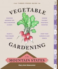 The Timber Press Guide to Vegetable Gardening in the Mountain States - Mary Ann Newcomer