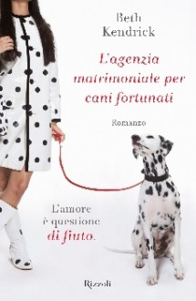 L'agenzia matrimoniale per cani fortunati - Beth Kendrick, Valentina Zaffagnini