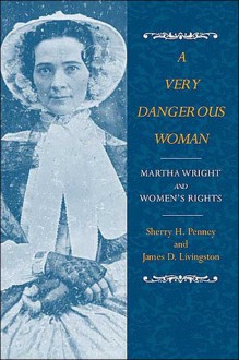 A Very Dangerous Woman: Martha Wright and Women's Rights - Sherry H. Penney, James D. Livingston