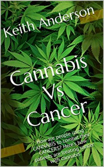 Cannabis Vs Cancer: How are people using CANNABIS to combat their CANCERS? Here's how patients are treating cancer with cannabis. - Keith Anderson