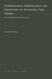 Extrapolation, Interpolation, and Smoothing of Stationary Time Series: With Engineering Applications - Norbert Wiener