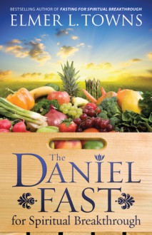 The Daniel Fast for Spiritual Breakthrough - Elmer L. Towns