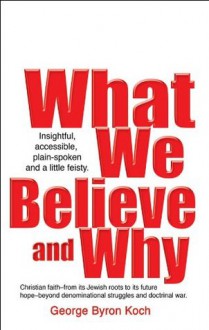 What We Believe and Why - George Koch