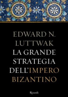 La grande strategia dell'Impero Bizantino - Edward N. Luttwak, Domenico Giusti, Enzo Peru