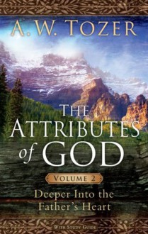 The Attributes of God Volume 2: Deeper into the Father's Heart - A.W. Tozer