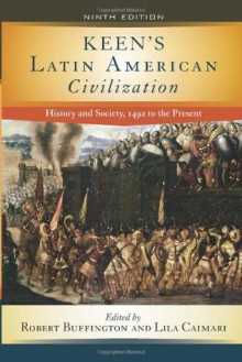 Keen's Latin American Civilization: History and Society, 1492 to the Present - Robert Buffington, Lila Caimari