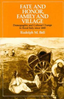 Fate and Honor, Family and Village: Demographic and Cultural Change in Rural Italy Since 1800 - Rudolph M. Bell