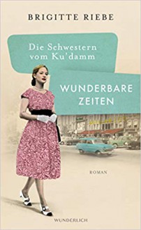 Die Schwestern vom Ku'damm: Wunderbare Zeiten - Brigitte Riebe