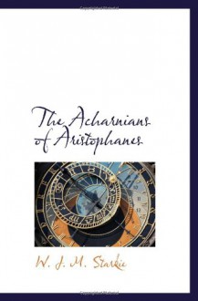 The Acharnians of Aristophanes - W. J. M. Starkie