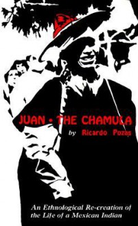 Juan the Chamula: An Ethnological Recreation of the Life of a Mexican Indian - Ricardo Pozas