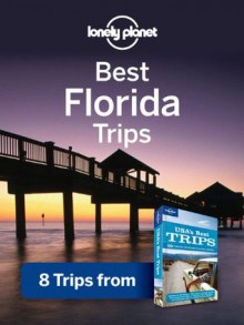 Lonely Planet Best Florida Trips: 8 Trips from USA's Best Trips Travel Guide (Regional Travel Guide) - Lonely Planet, Sara Benson