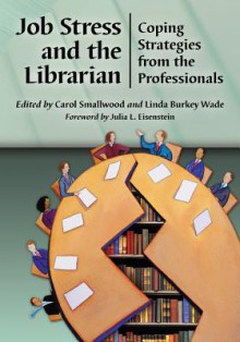 Job Stress and the Librarian: Coping Strategies from the Professionals - Carol Smallwood, Linda Burkey Wade