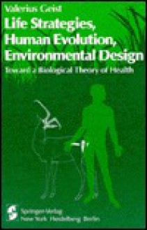 Life Strategies, Human Evolution, Environmental Design: Toward a Biological Theory of Health - Valerius Geist