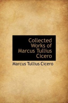 Collected Works of Marcus Tullius Cicero - Marcus Tullius Cicero