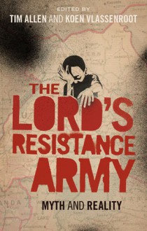 The Lord's Resistance Army: Myth and Reality - Tim Allen, Koen Vlassenroot