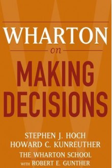 Wharton on Making Decisions - Stephen J. Hoch, Howard C. Kunreuther, Robert E. Gunther