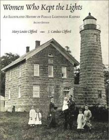 Women Who Kept the Lights: An Illustrated History of Female Lighthouse Keepers - Mary Louise Clifford, Clifford. J. Candace, J. Candace Clifford, Mary Louise Clifford, J. Candace Clifford