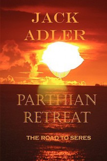 Parthian Retreat, the Road to Seres - Jack Adler