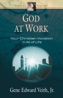 God at Work: Your Christian Vocation in All of Life (Focal Point) - Gene Edward Veith Jr.