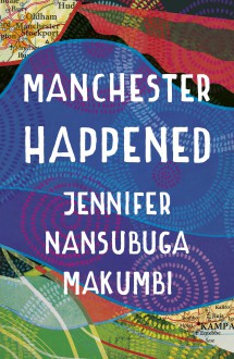 Manchester Happened - Jennifer Nansubuga Makumbi