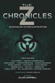 The Z Chronicles - Stacy Ericson, Angela Cavanaugh, Jennifer Foehner Wells, Kris Holt, Theresa Kay, Deirdre Gould, C.A. Boore, Ann Christy, Will Swardstrom, Geoffrey Wakeling, Peter Cawdron, Samuel Peralta, Ellen Campbell, Hugh Howey, Lesley Smith, David Adams