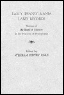 Early Pennsylvania Land Records: Minutes Of The Board Of Property Of The Province Of Pennsylvania - William Henry Egle, Pennsylvania