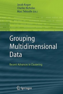 Grouping Multidimensional Data: Recent Advances in Clustering - Jacob Kogan, Charles Nicholas, Marc Teboulle