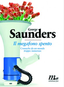 Il megafono spento. Cronache da un mondo troppo rumoroso - George Saunders, Cristiana Mennella