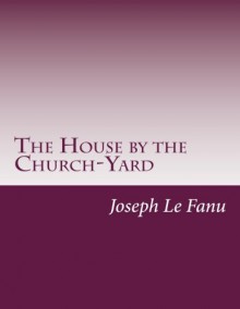 The House by the Church-Yard - Joseph Sheridan Le Fanu