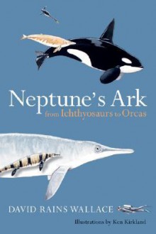 Neptune’s Ark: From Ichthyosaurs to Orcas - David Rains Wallace, Ken Kirkland